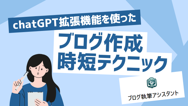 ChatGTP”ブログ執筆アシスタント拡張機能”を使ったブログ作成時短テクニック
