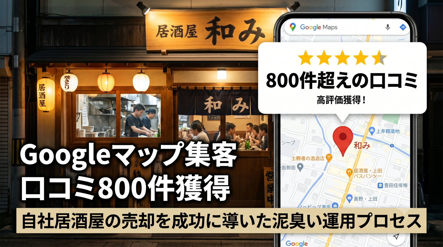 【店舗集客】Googleマップで口コミ800件を獲得した泥臭い運用プロセス｜自社居酒屋の売却を成功に導いたMEO戦略の全貌