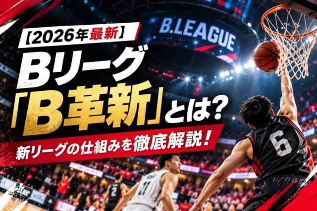 Bリーグ「B.革新」とは？新カテゴリーの仕組みや変更点をわかりやすく解説！