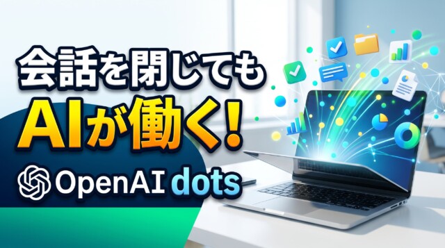 会話を閉じてもAIが働く！OpenAI dotsの革新機能と活用術